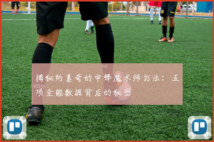 揭秘约基奇的中锋魔术师打法：五项全能数据背后的秘密