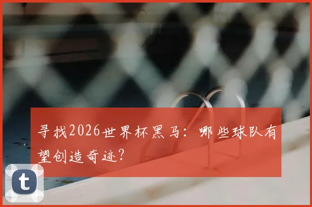 寻找2026世界杯黑马:哪些球队有望创造奇迹?