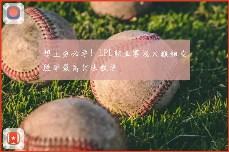 想上分必学！LPL职业赛场火猴组合胜率最高打法教学