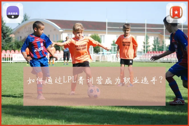如何通过LPL青训营成为职业选手？