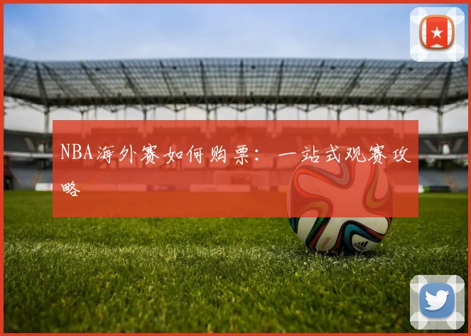 NBA海外赛如何购票：一站式观赛攻略