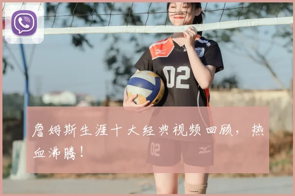 詹姆斯生涯十大经典视频回顾，热血沸腾！