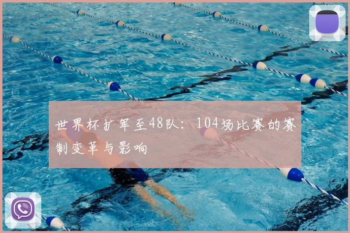 世界杯扩军至48队：104场比赛的赛制变革与影响