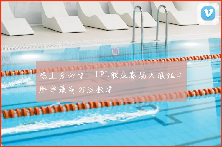 想上分必学！LPL职业赛场火猴组合胜率最高打法教学