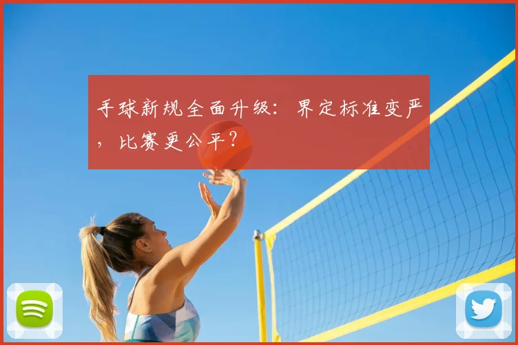 手球新规全面升级：界定标准变严，比赛更公平？