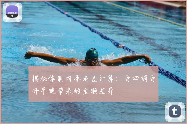 揭秘体制内养老金计算：晋四调晋升早晚带来的金额差异