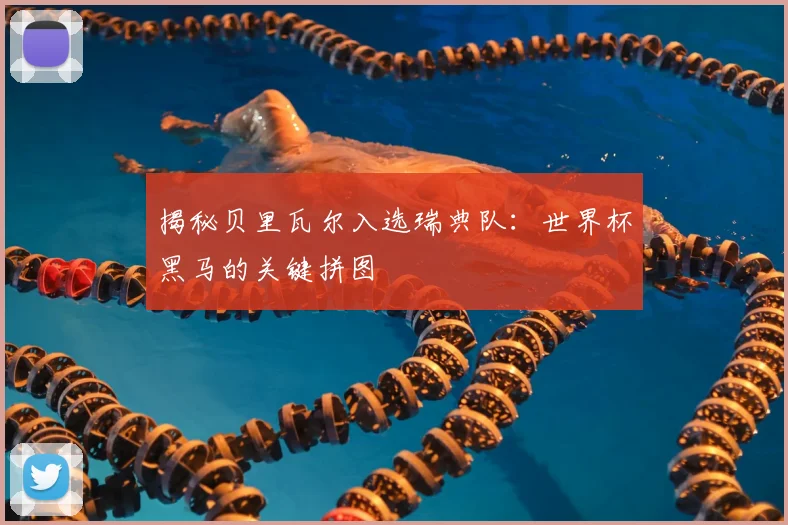 揭秘贝里瓦尔入选瑞典队：世界杯黑马的关键拼图