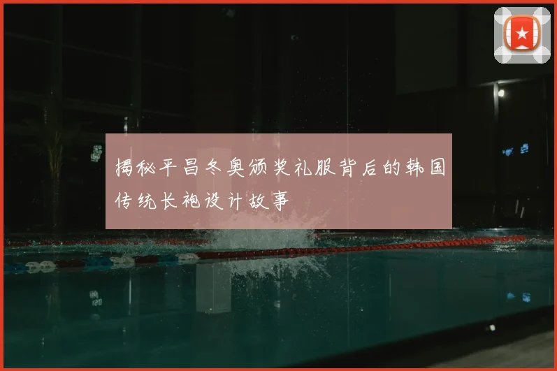 揭秘平昌冬奥颁奖礼服背后的韩国传统长袍设计故事