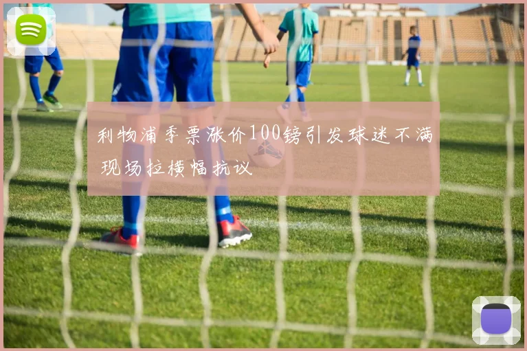 利物浦季票涨价100镑引发球迷不满 现场拉横幅抗议
