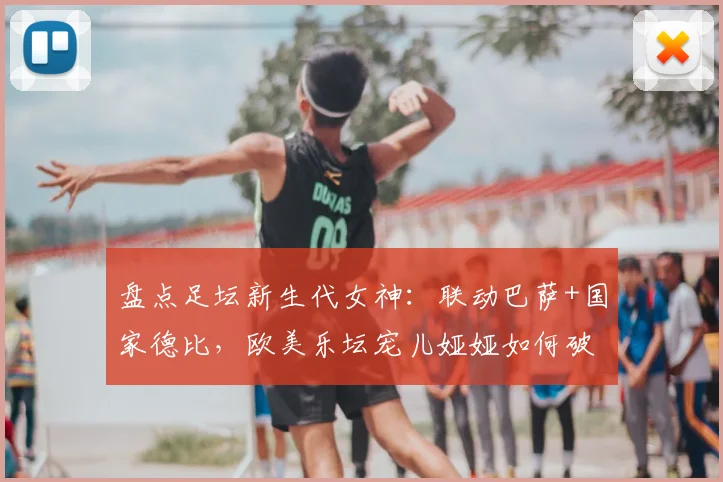 盘点足坛新生代女神：联动巴萨+国家德比，欧美乐坛宠儿娅娅如何破圈体坛？